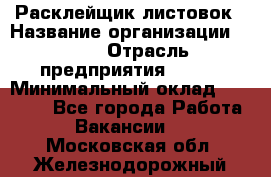 Расклейщик листовок › Название организации ­ Ego › Отрасль предприятия ­ BTL › Минимальный оклад ­ 20 000 - Все города Работа » Вакансии   . Московская обл.,Железнодорожный г.